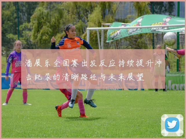 潘展乐全国赛出发反应持续提升冲击纪录的清晰路径与未来展望